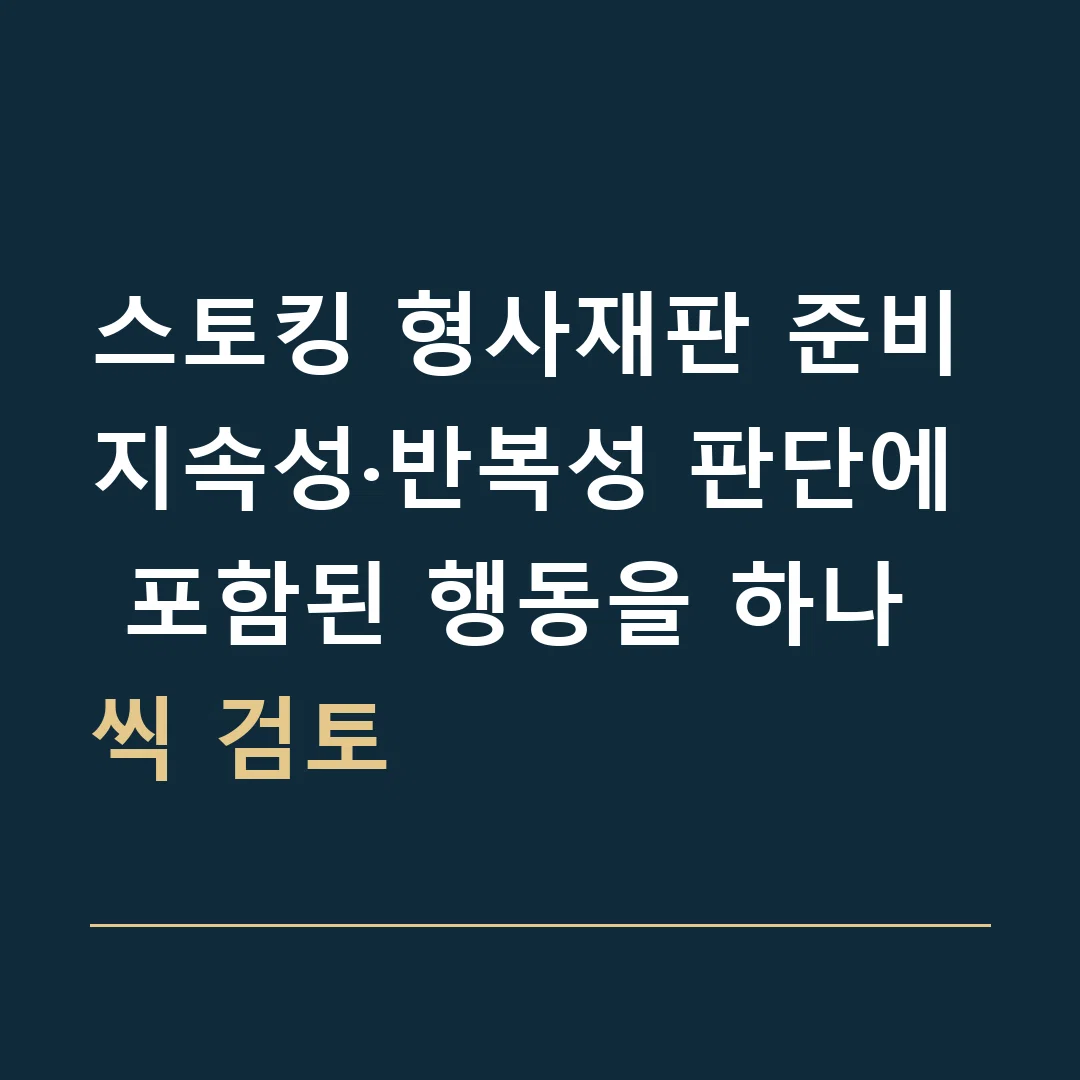 스토킹 형사재판 준비 · 지속성·반복성 판단에 포함된 행동을 하나씩 검토