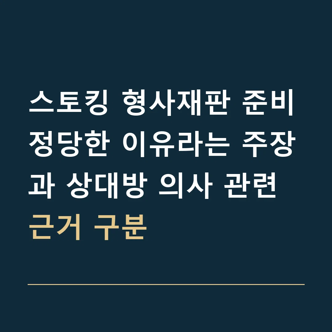 스토킹 형사재판 준비 · 정당한 이유라는 주장과 상대방 의사 관련 근거 구분