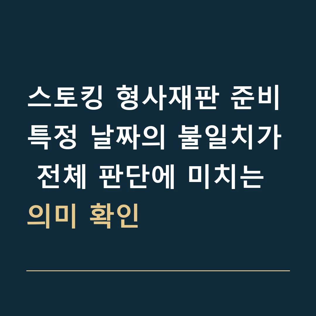 스토킹 형사재판 준비 · 특정 날짜의 불일치가 전체 판단에 미치는 의미 확인