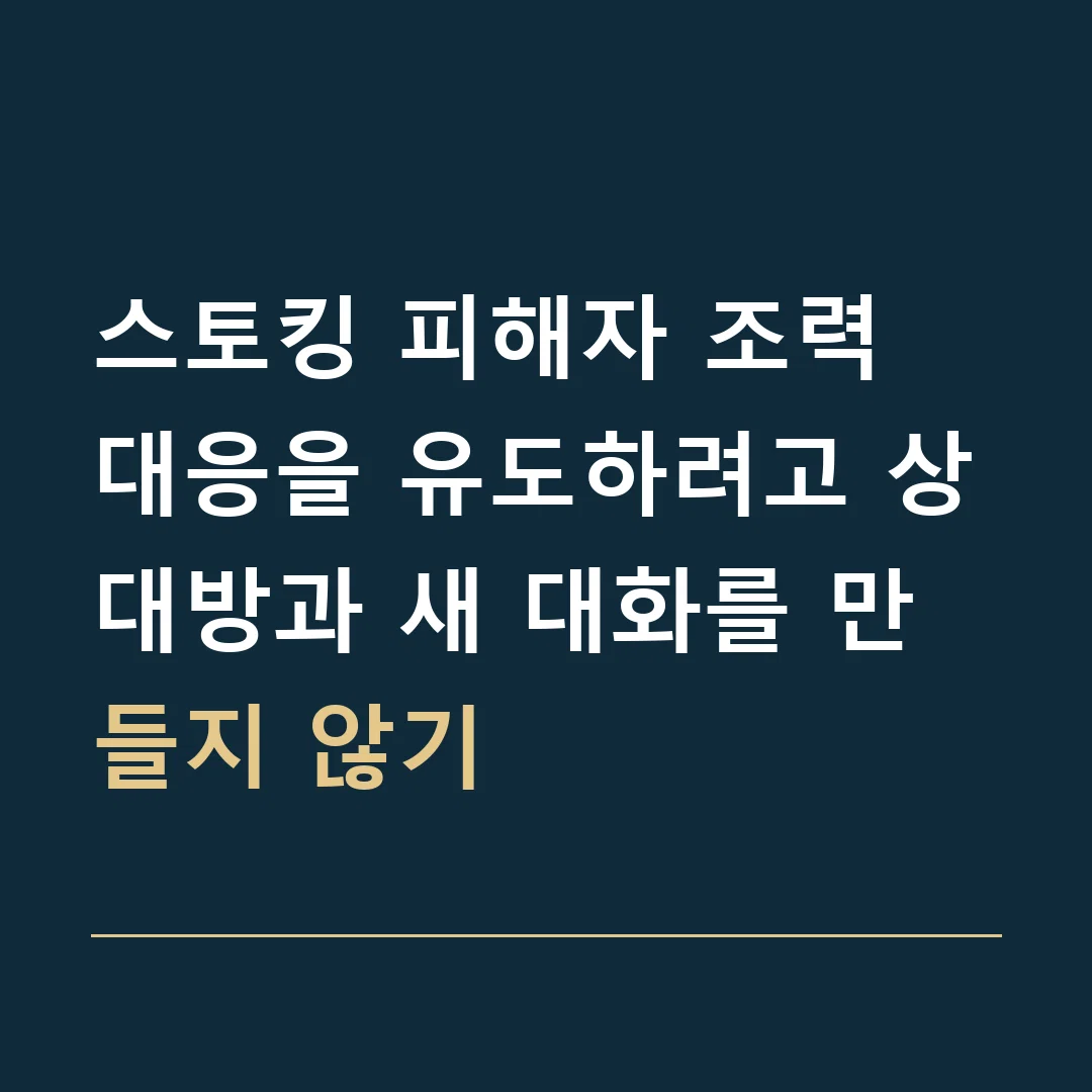 스토킹 피해자 조력 · 대응을 유도하려고 상대방과 새 대화를 만들지 않기