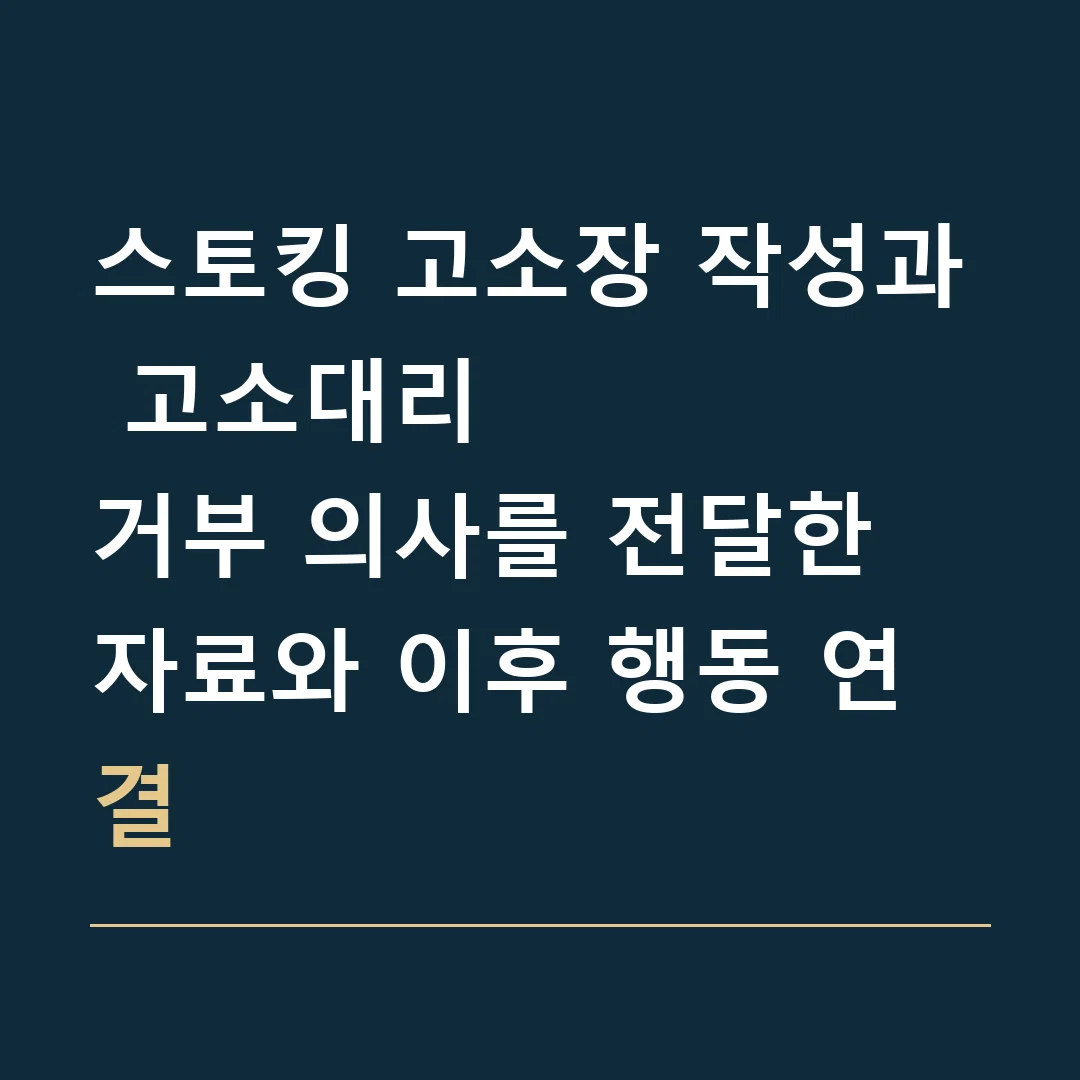 스토킹 고소장 작성과 고소대리 · 거부 의사를 전달한 자료와 이후 행동 연결