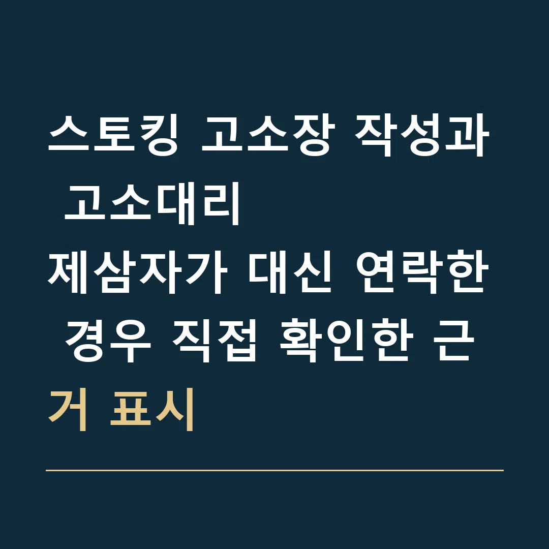 스토킹 고소장 작성과 고소대리 · 제삼자가 대신 연락한 경우 직접 확인한 근거 표시