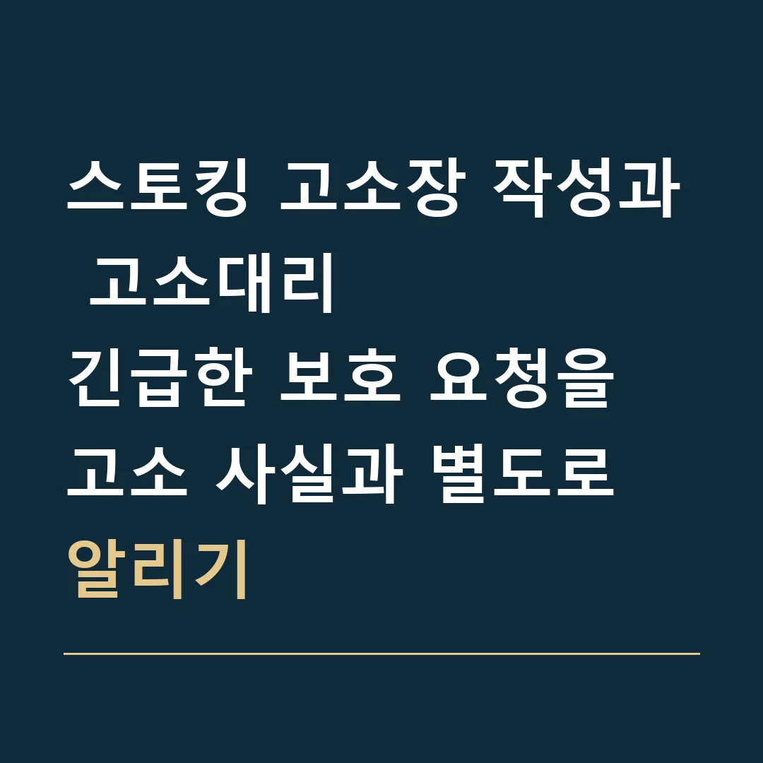 스토킹 고소장 작성과 고소대리 · 긴급한 보호 요청을 고소 사실과 별도로 알리기