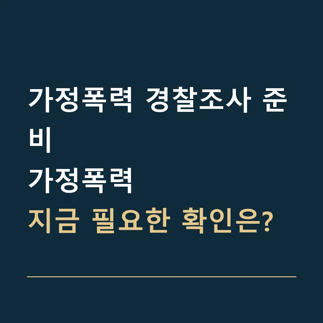 가정폭력 경찰조사 준비 · 가정폭력
지금 필요한 확인은?