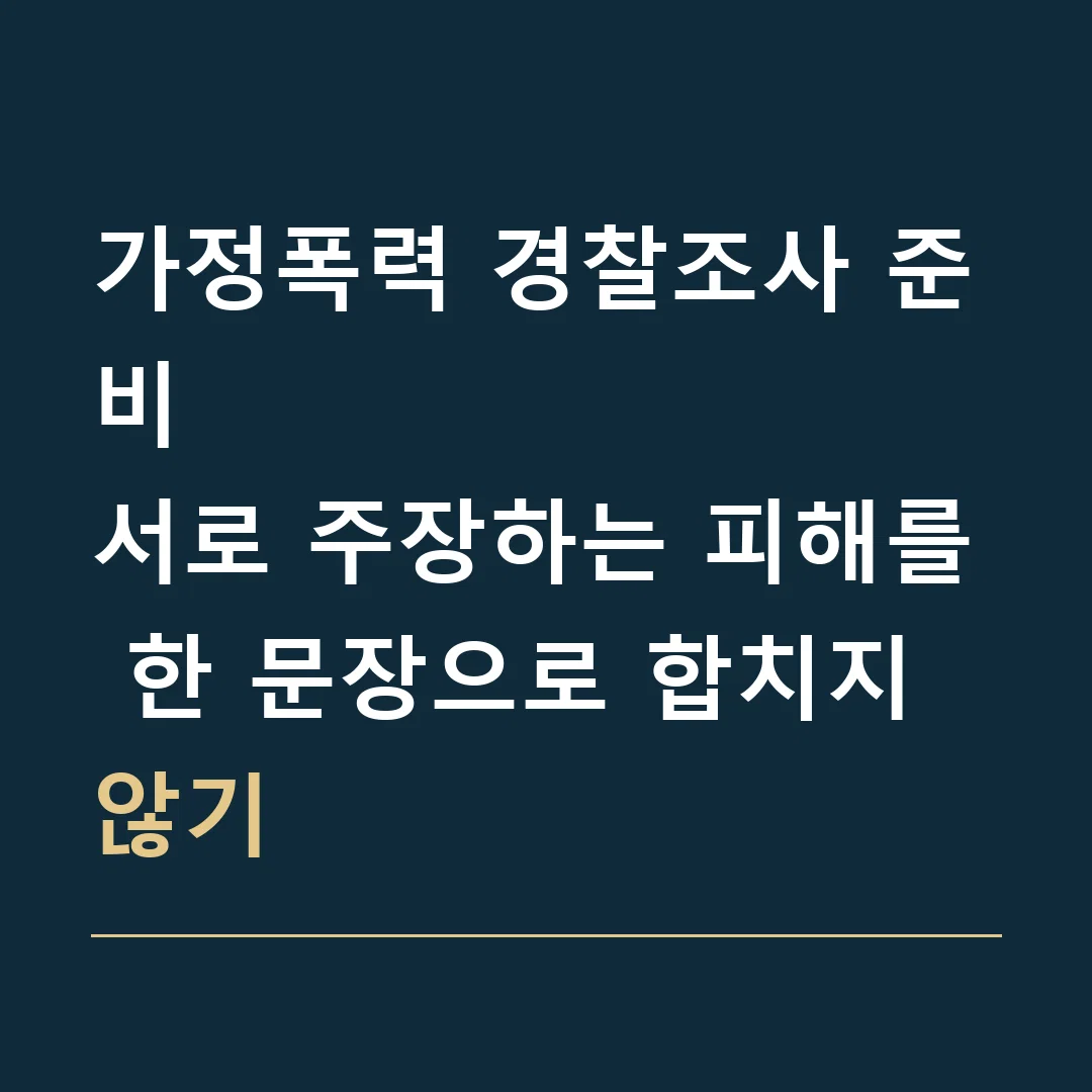 가정폭력 경찰조사 준비 · 서로 주장하는 피해를 한 문장으로 합치지 않기