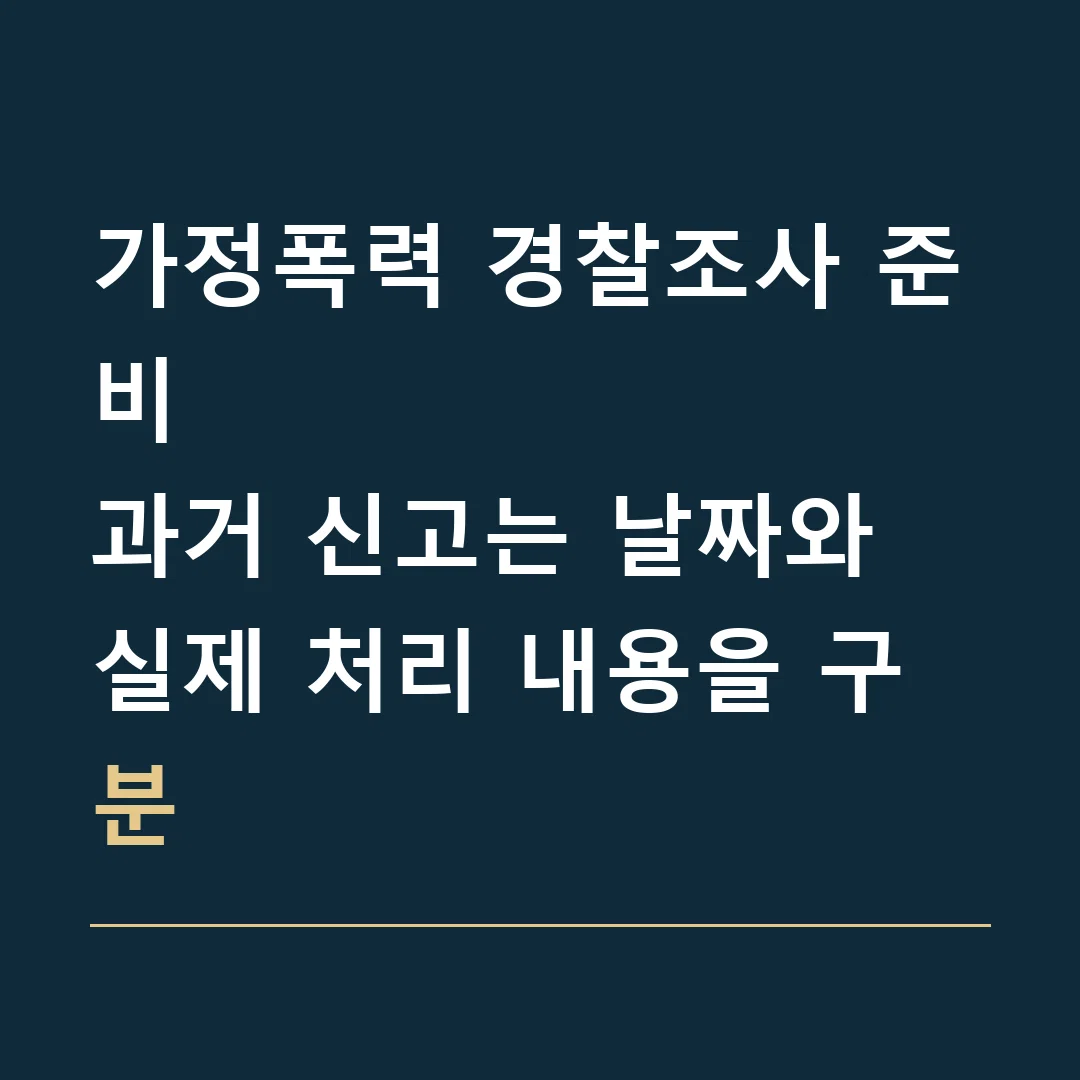 가정폭력 경찰조사 준비 · 과거 신고는 날짜와 실제 처리 내용을 구분