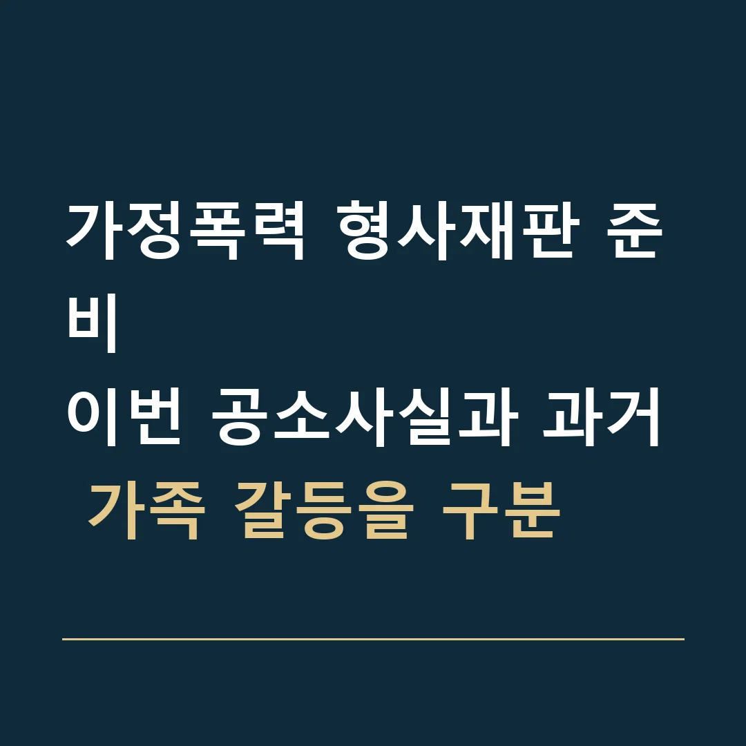 가정폭력 형사재판 준비 · 이번 공소사실과 과거 가족 갈등을 구분
