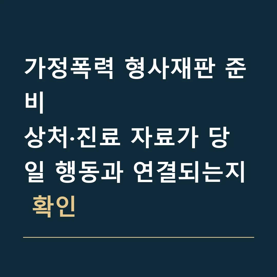 가정폭력 형사재판 준비 · 상처·진료 자료가 당일 행동과 연결되는지 확인