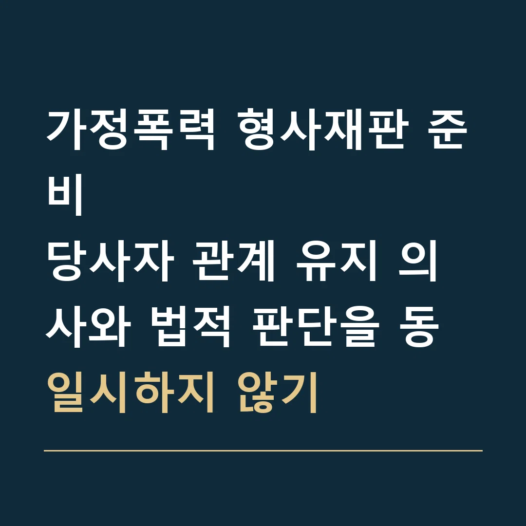 가정폭력 형사재판 준비 · 당사자 관계 유지 의사와 법적 판단을 동일시하지 않기
