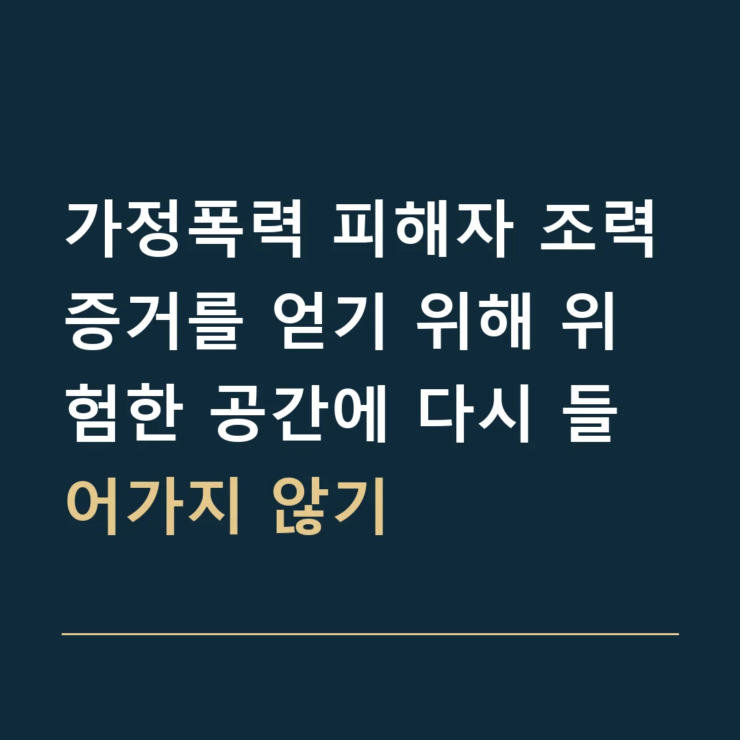 가정폭력 피해자 조력 · 증거를 얻기 위해 위험한 공간에 다시 들어가지 않기