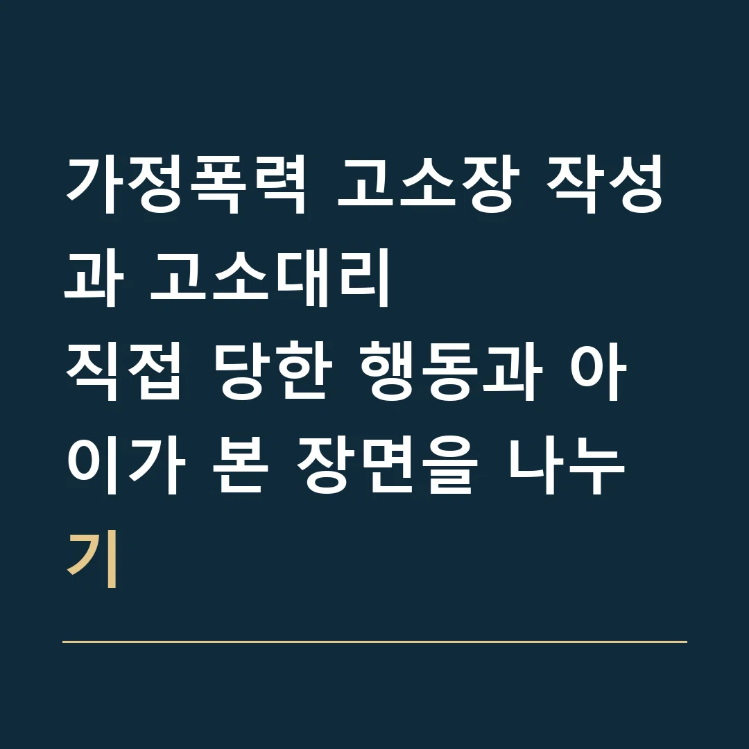 가정폭력 고소장 작성과 고소대리 · 직접 당한 행동과 아이가 본 장면을 나누기