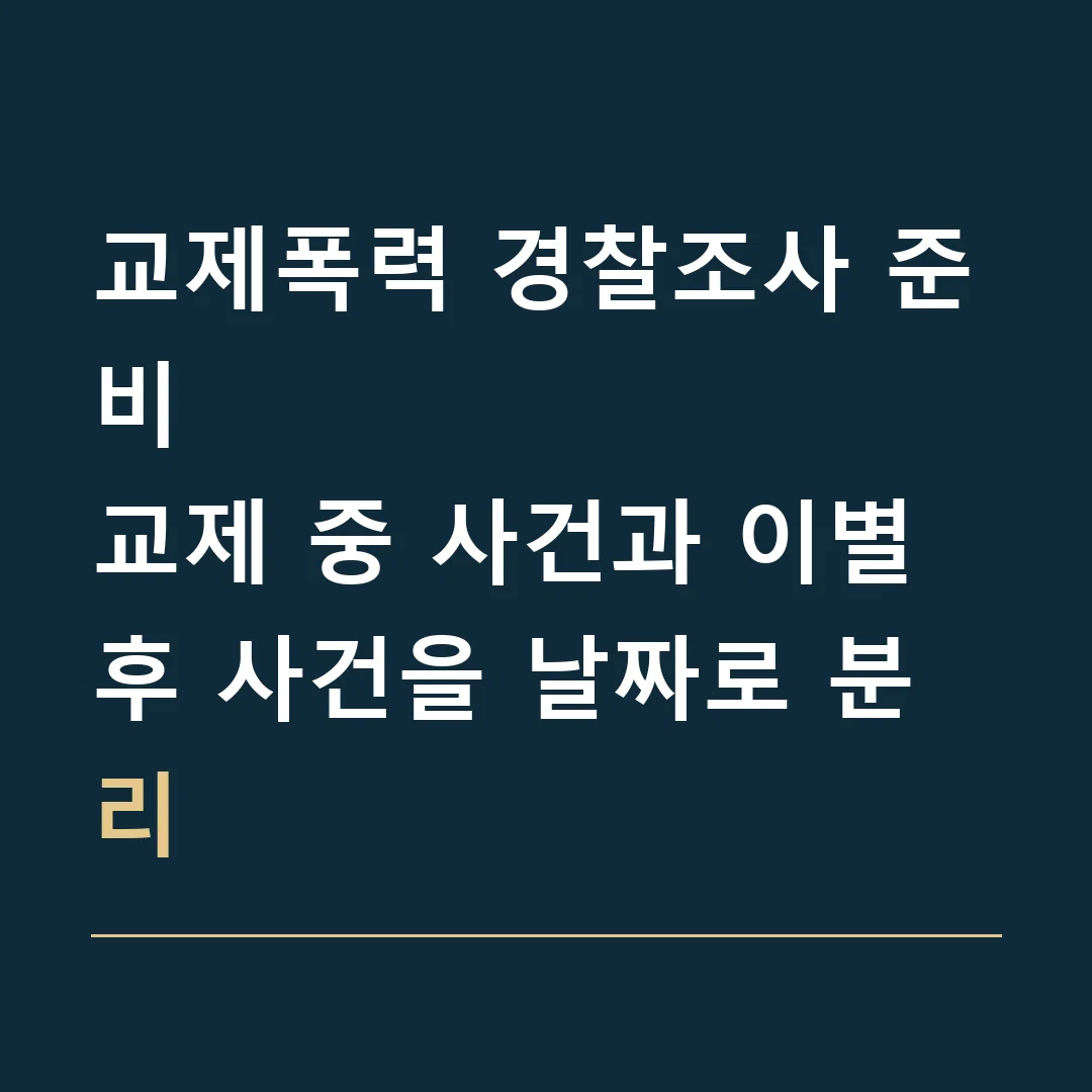 교제폭력 경찰조사 준비 · 교제 중 사건과 이별 후 사건을 날짜로 분리