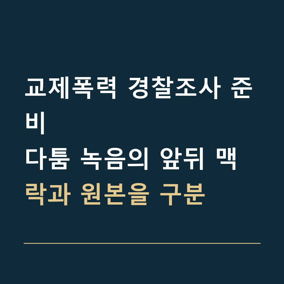 교제폭력 경찰조사 준비 · 다툼 녹음의 앞뒤 맥락과 원본을 구분