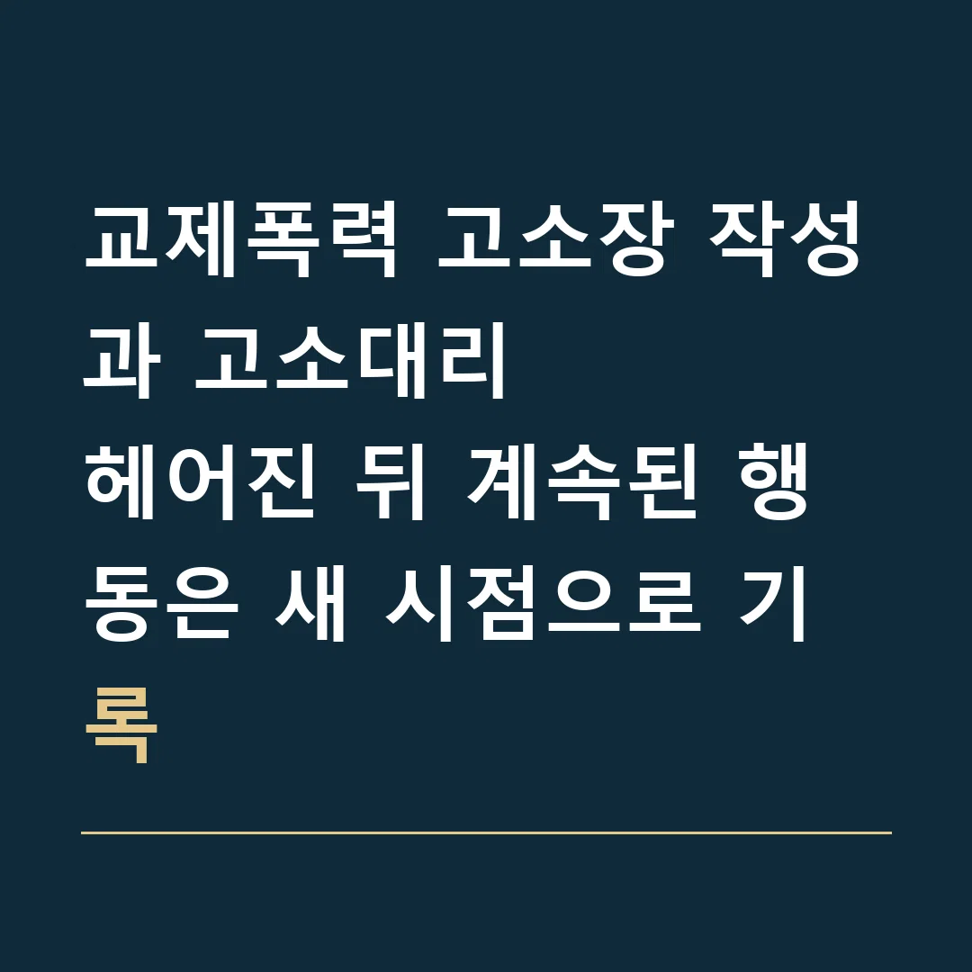 교제폭력 고소장 작성과 고소대리 · 헤어진 뒤 계속된 행동은 새 시점으로 기록