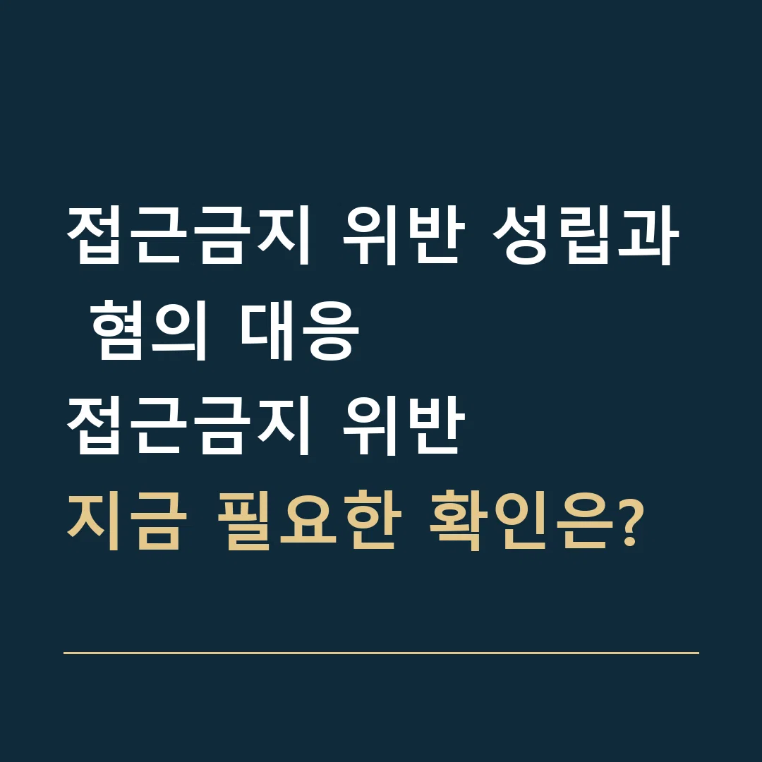 접근금지 위반 성립과 혐의 대응 · 접근금지 위반
지금 필요한 확인은?