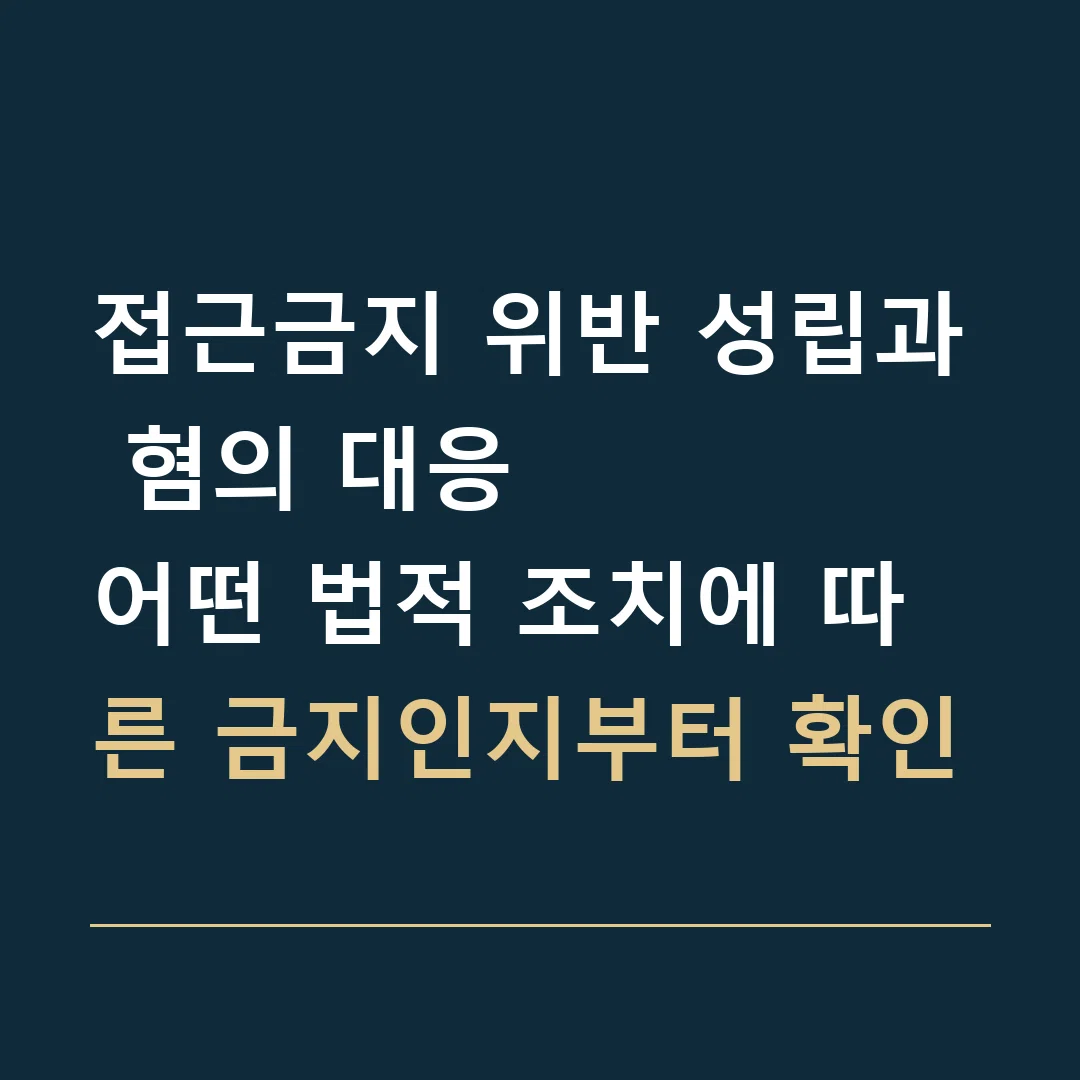 접근금지 위반 성립과 혐의 대응 · 어떤 법적 조치에 따른 금지인지부터 확인