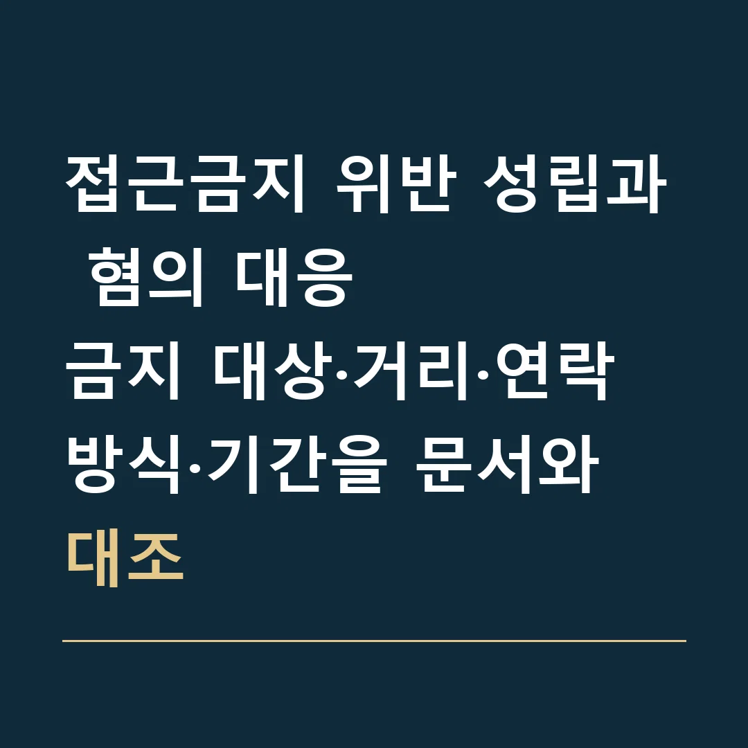접근금지 위반 성립과 혐의 대응 · 금지 대상·거리·연락 방식·기간을 문서와 대조