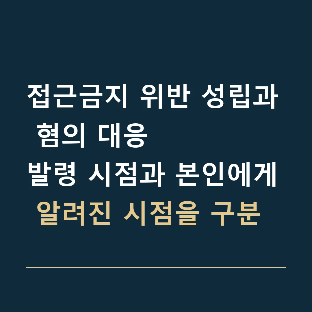 접근금지 위반 성립과 혐의 대응 · 발령 시점과 본인에게 알려진 시점을 구분