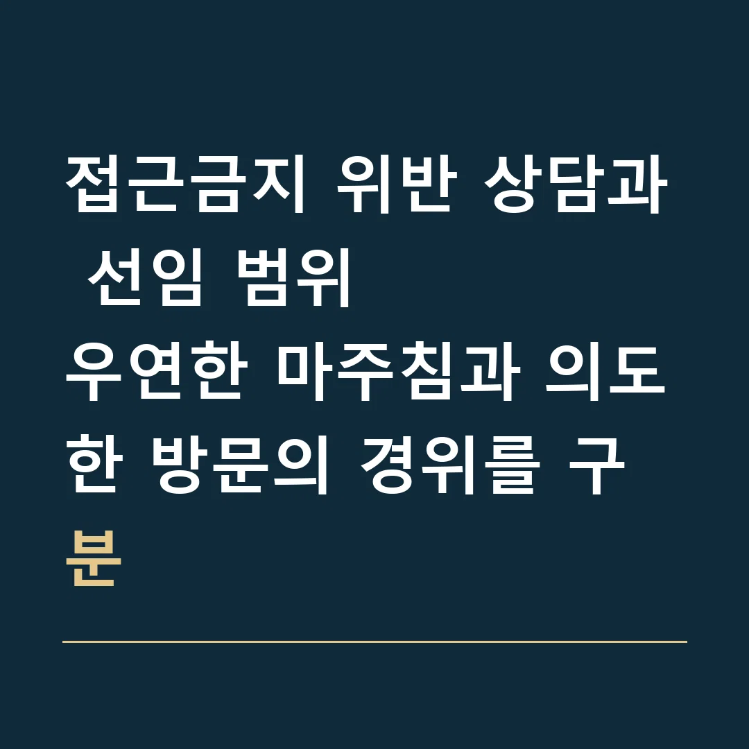 접근금지 위반 상담과 선임 범위 · 우연한 마주침과 의도한 방문의 경위를 구분