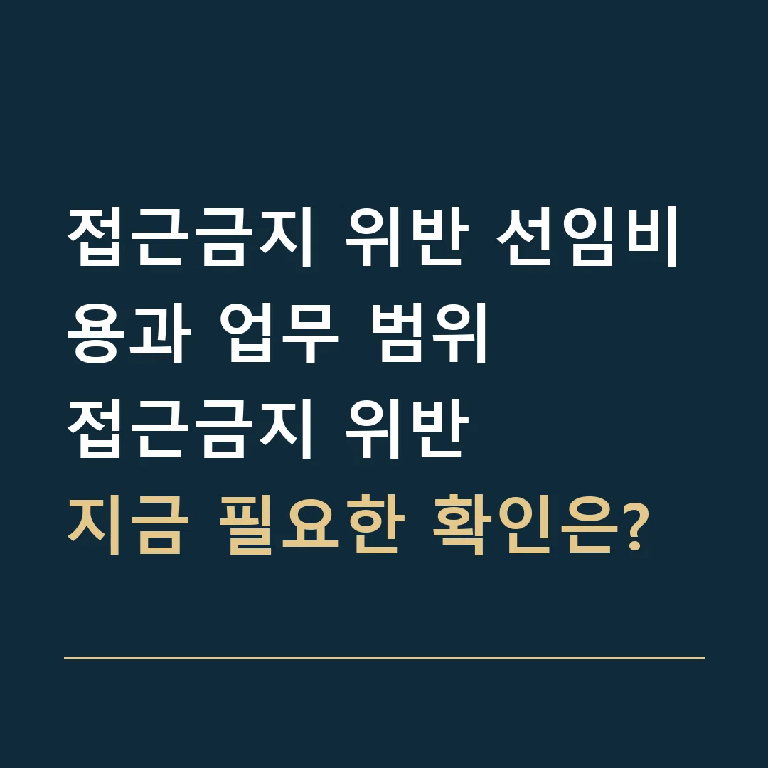 접근금지 위반 선임비용과 업무 범위 · 접근금지 위반
지금 필요한 확인은?