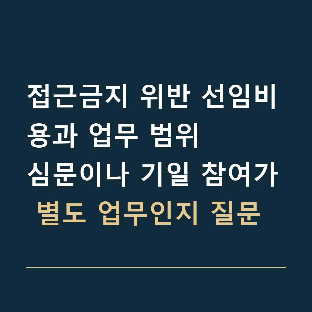 접근금지 위반 선임비용과 업무 범위 · 심문이나 기일 참여가 별도 업무인지 질문