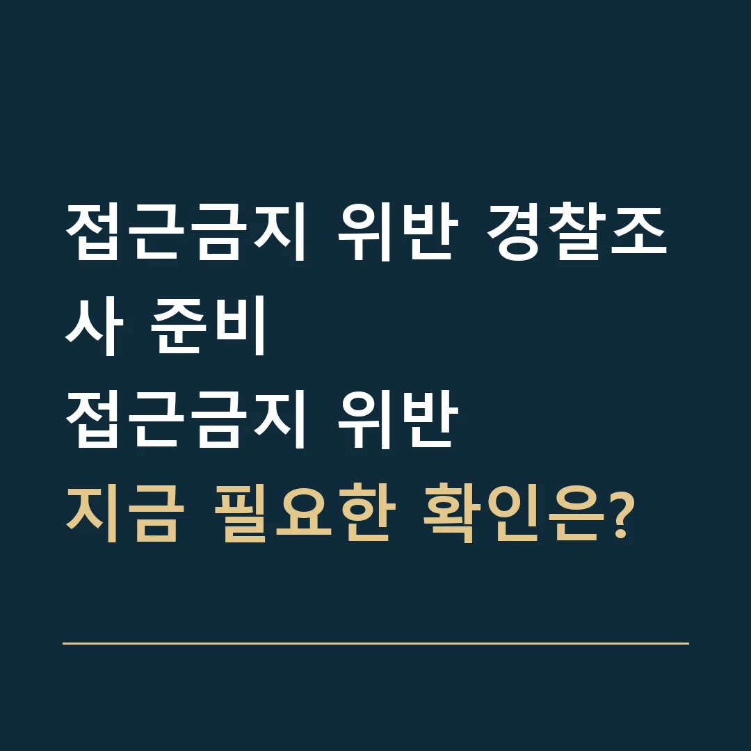 접근금지 위반 경찰조사 준비 · 접근금지 위반
지금 필요한 확인은?