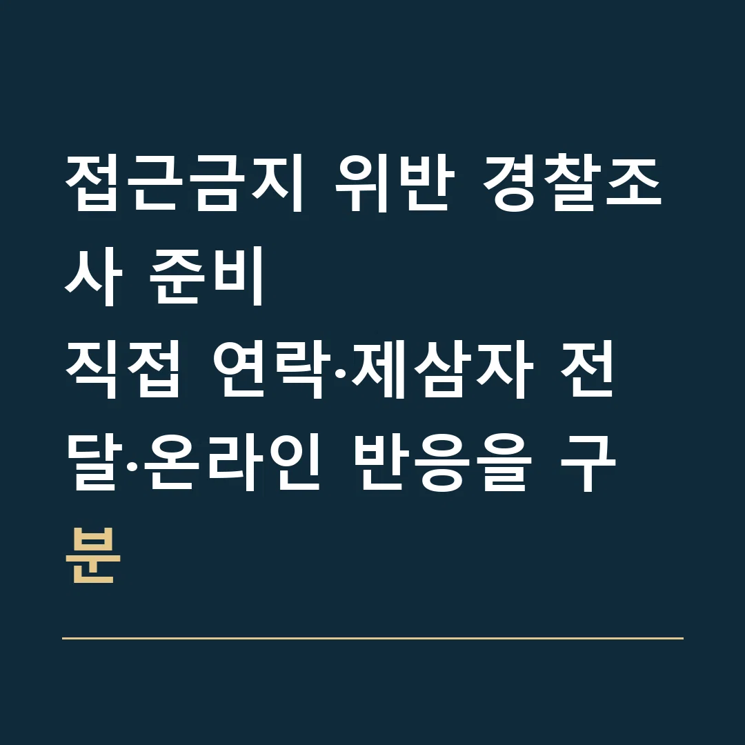 접근금지 위반 경찰조사 준비 · 직접 연락·제삼자 전달·온라인 반응을 구분