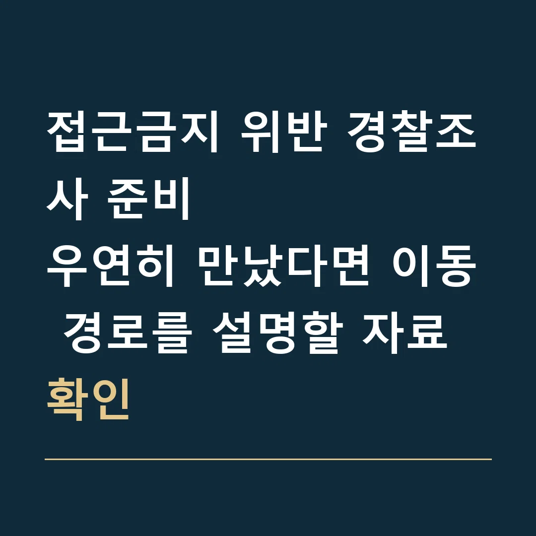 접근금지 위반 경찰조사 준비 · 우연히 만났다면 이동 경로를 설명할 자료 확인