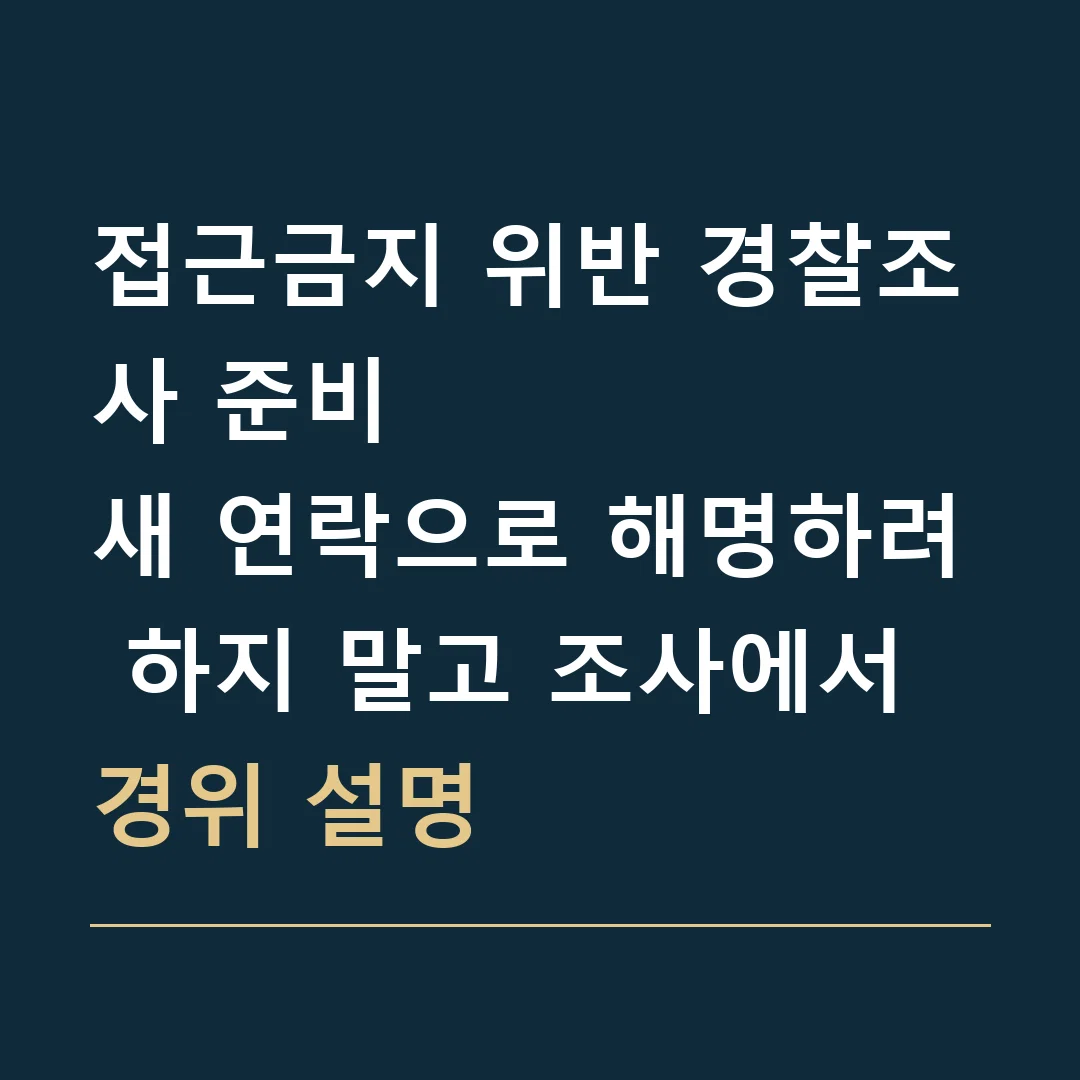 접근금지 위반 경찰조사 준비 · 새 연락으로 해명하려 하지 말고 조사에서 경위 설명