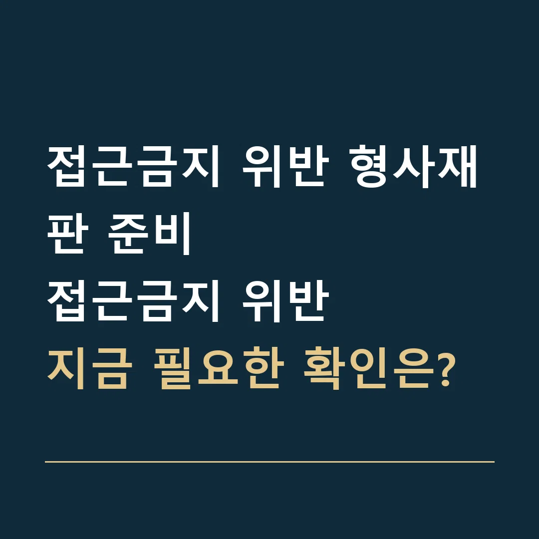 접근금지 위반 형사재판 준비 · 접근금지 위반
지금 필요한 확인은?