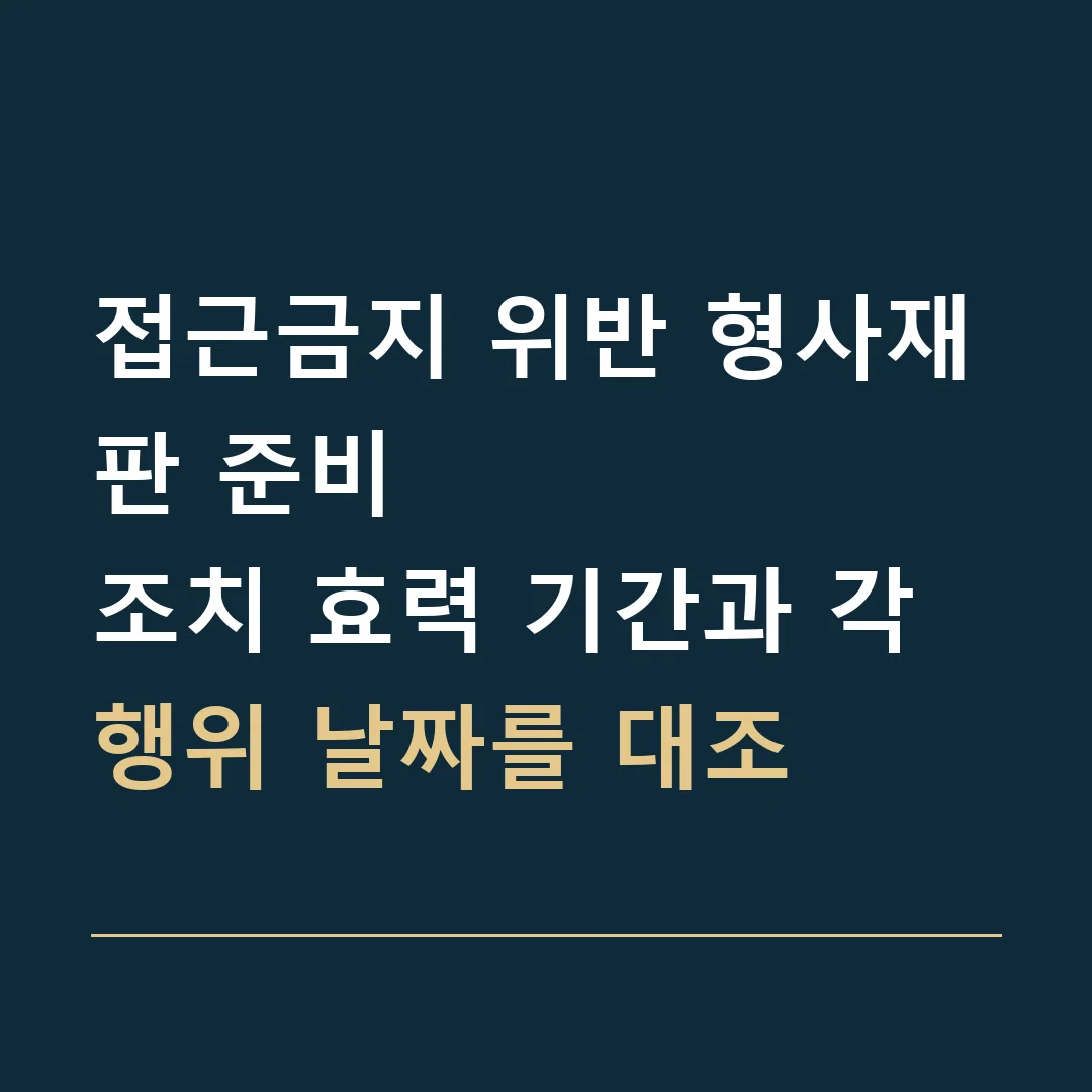 접근금지 위반 형사재판 준비 · 조치 효력 기간과 각 행위 날짜를 대조