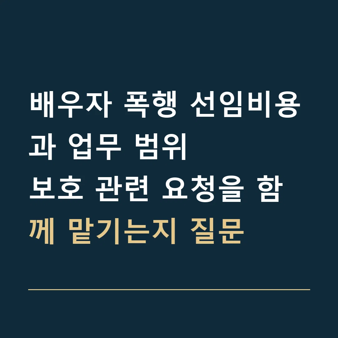 배우자 폭행 선임비용과 업무 범위 · 보호 관련 요청을 함께 맡기는지 질문
