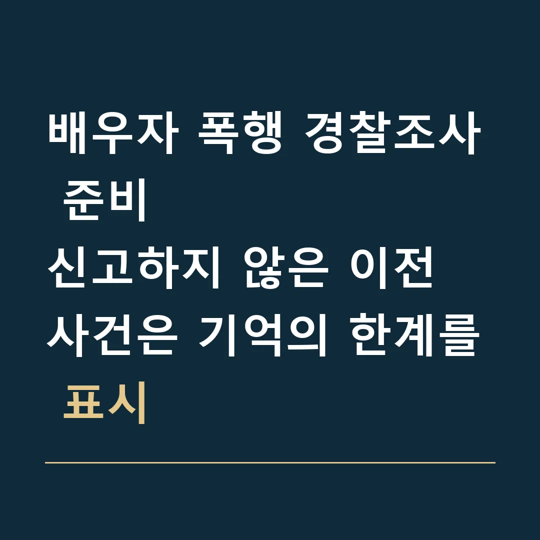 배우자 폭행 경찰조사 준비 · 신고하지 않은 이전 사건은 기억의 한계를 표시
