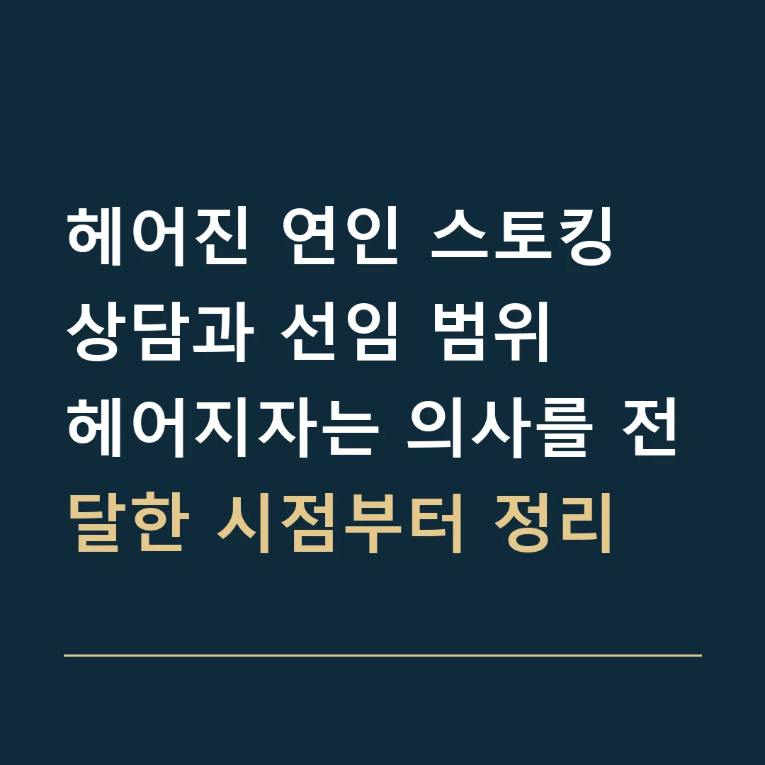 헤어진 연인 스토킹 상담과 선임 범위 · 헤어지자는 의사를 전달한 시점부터 정리