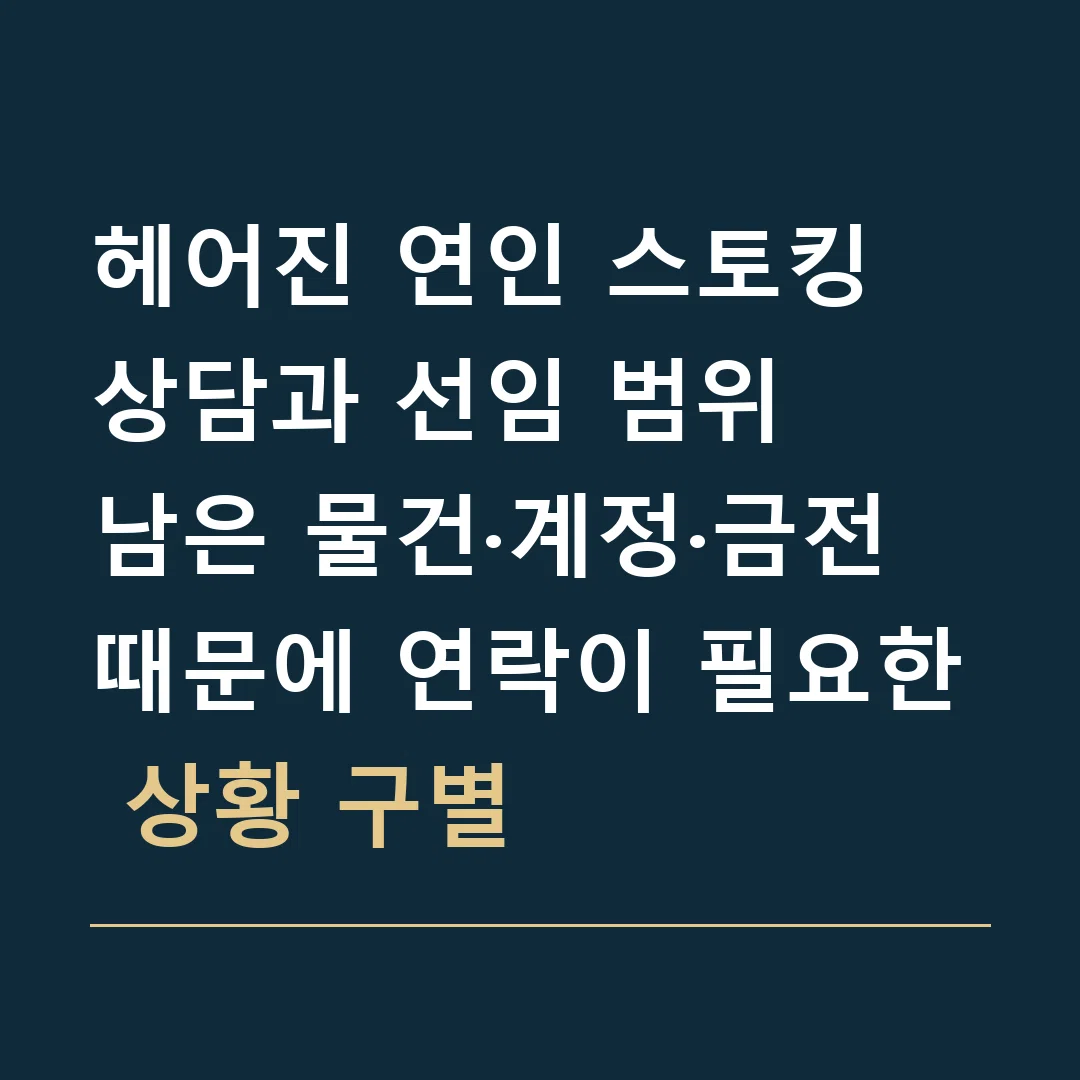 헤어진 연인 스토킹 상담과 선임 범위 · 남은 물건·계정·금전 때문에 연락이 필요한 상황 구별