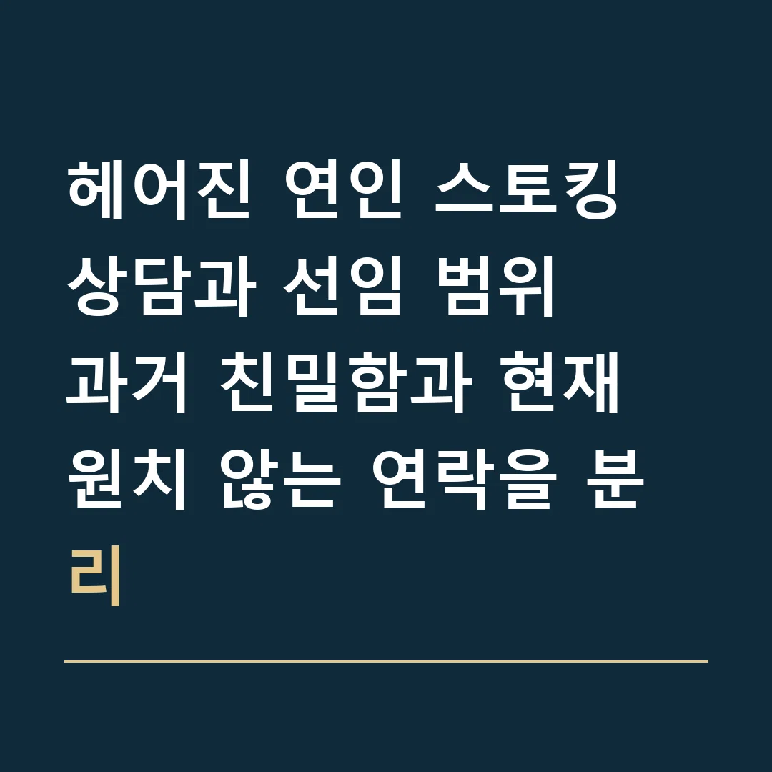 헤어진 연인 스토킹 상담과 선임 범위 · 과거 친밀함과 현재 원치 않는 연락을 분리