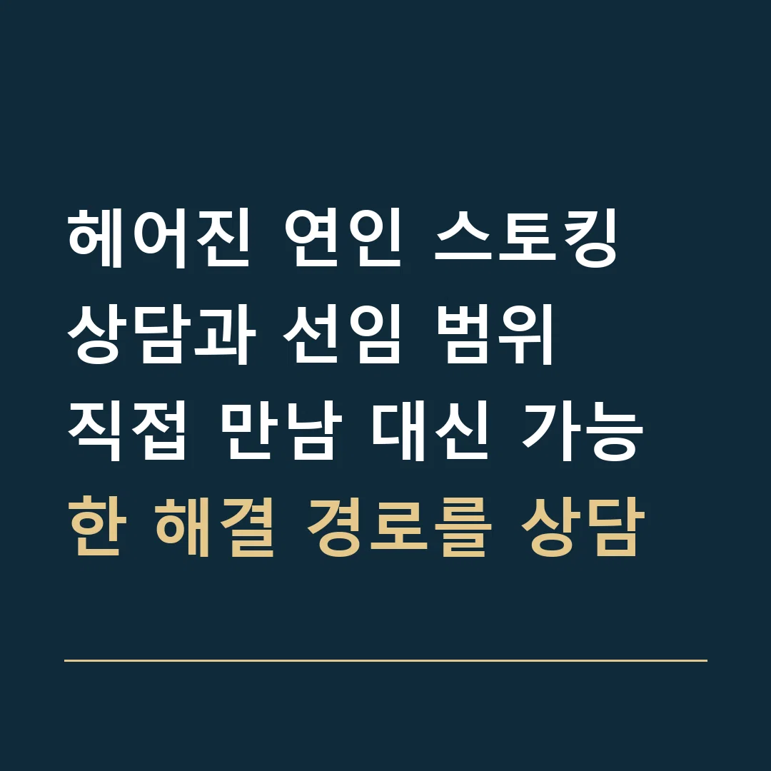 헤어진 연인 스토킹 상담과 선임 범위 · 직접 만남 대신 가능한 해결 경로를 상담