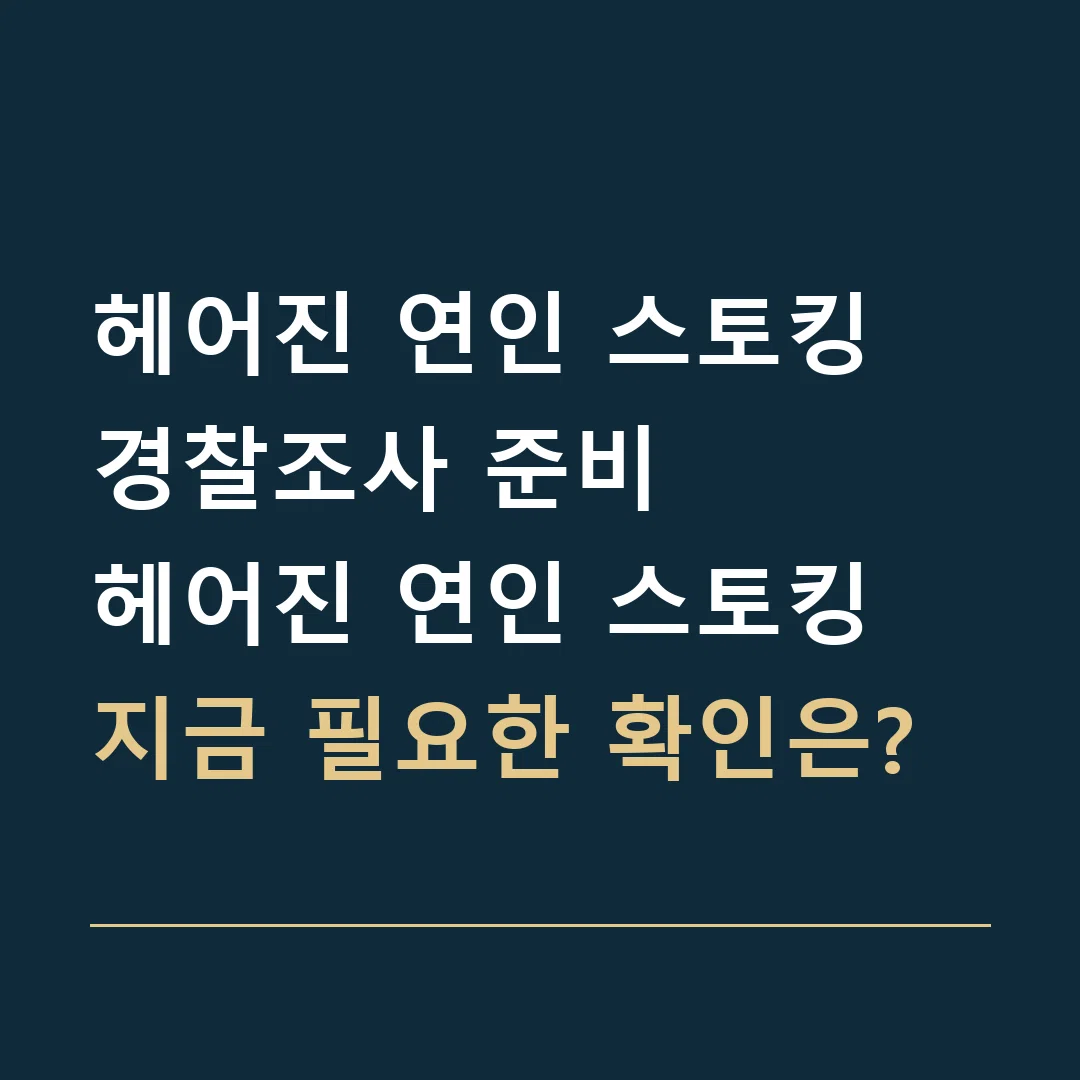 헤어진 연인 스토킹 경찰조사 준비 · 헤어진 연인 스토킹
지금 필요한 확인은?