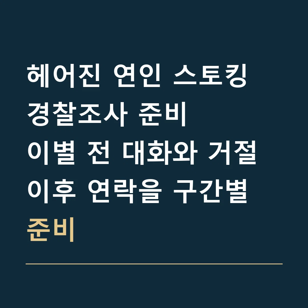 헤어진 연인 스토킹 경찰조사 준비 · 이별 전 대화와 거절 이후 연락을 구간별 준비