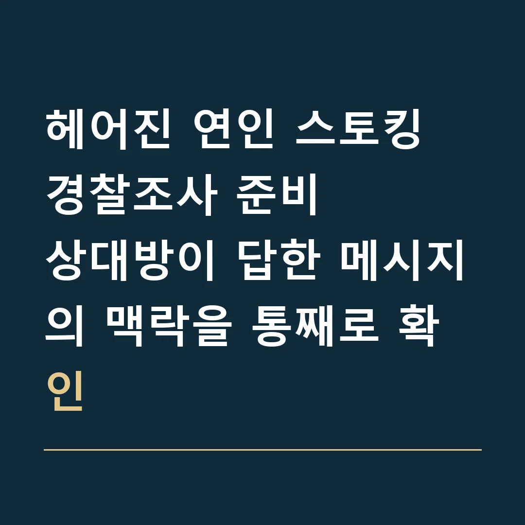 헤어진 연인 스토킹 경찰조사 준비 · 상대방이 답한 메시지의 맥락을 통째로 확인