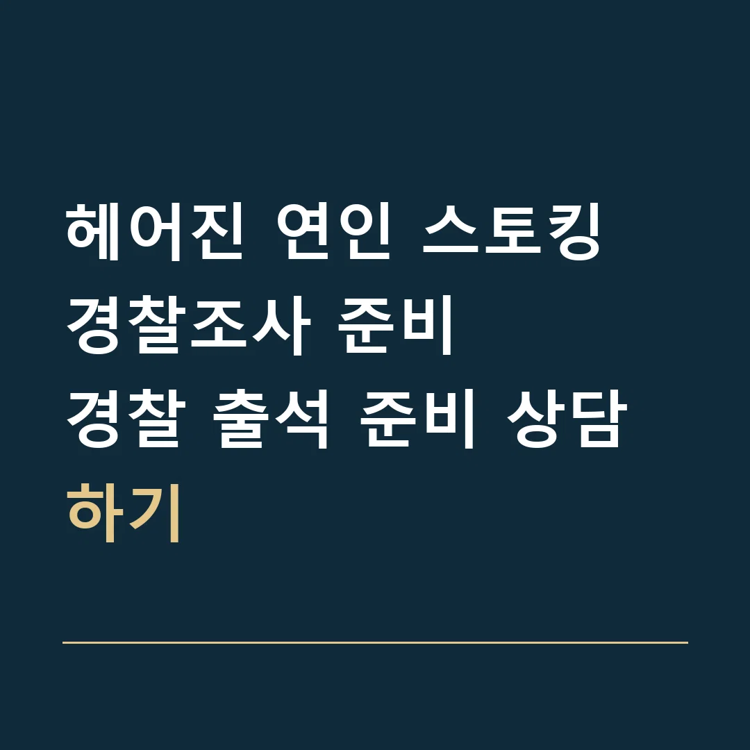 헤어진 연인 스토킹 경찰조사 준비 · 경찰 출석 준비 상담하기