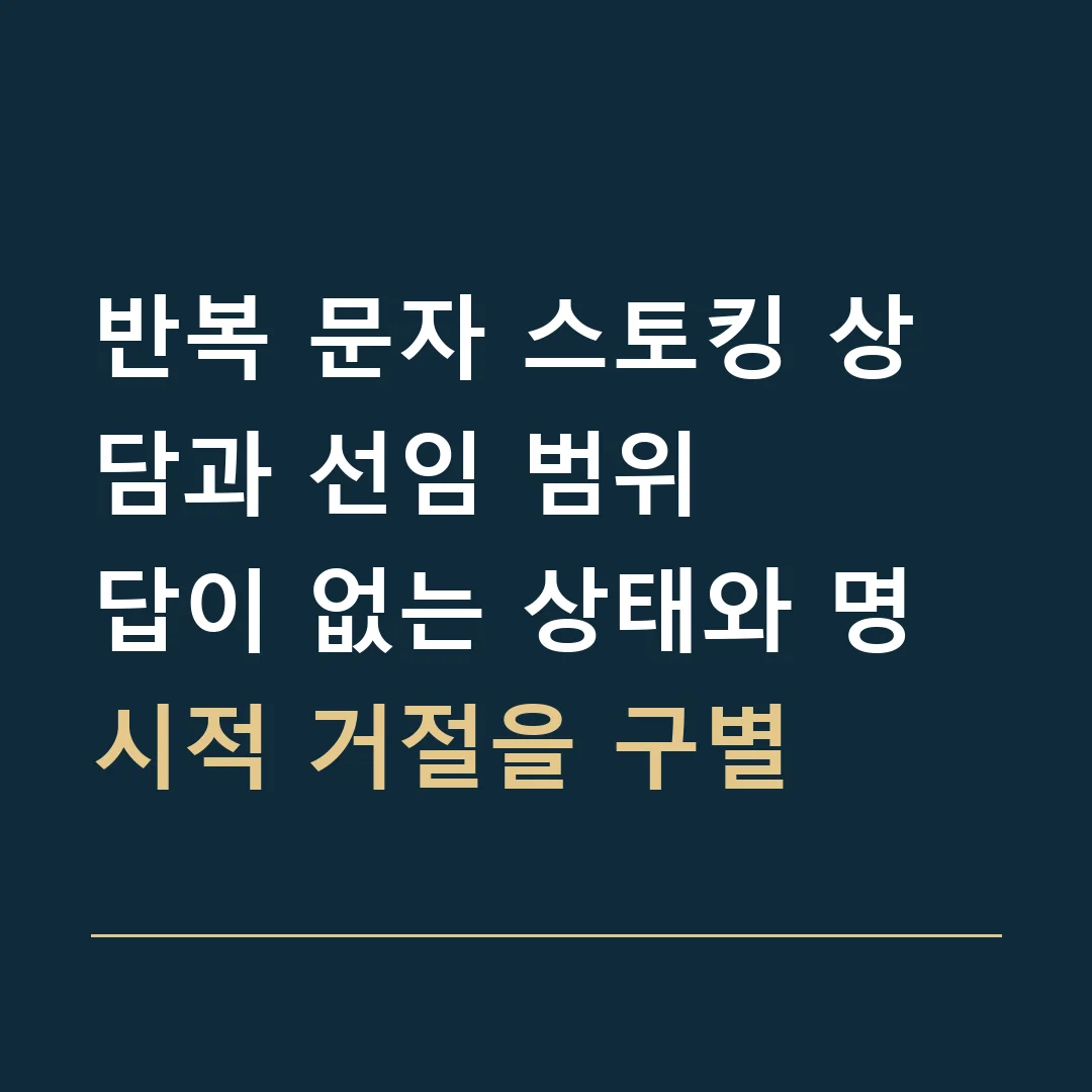 반복 문자 스토킹 상담과 선임 범위 · 답이 없는 상태와 명시적 거절을 구별