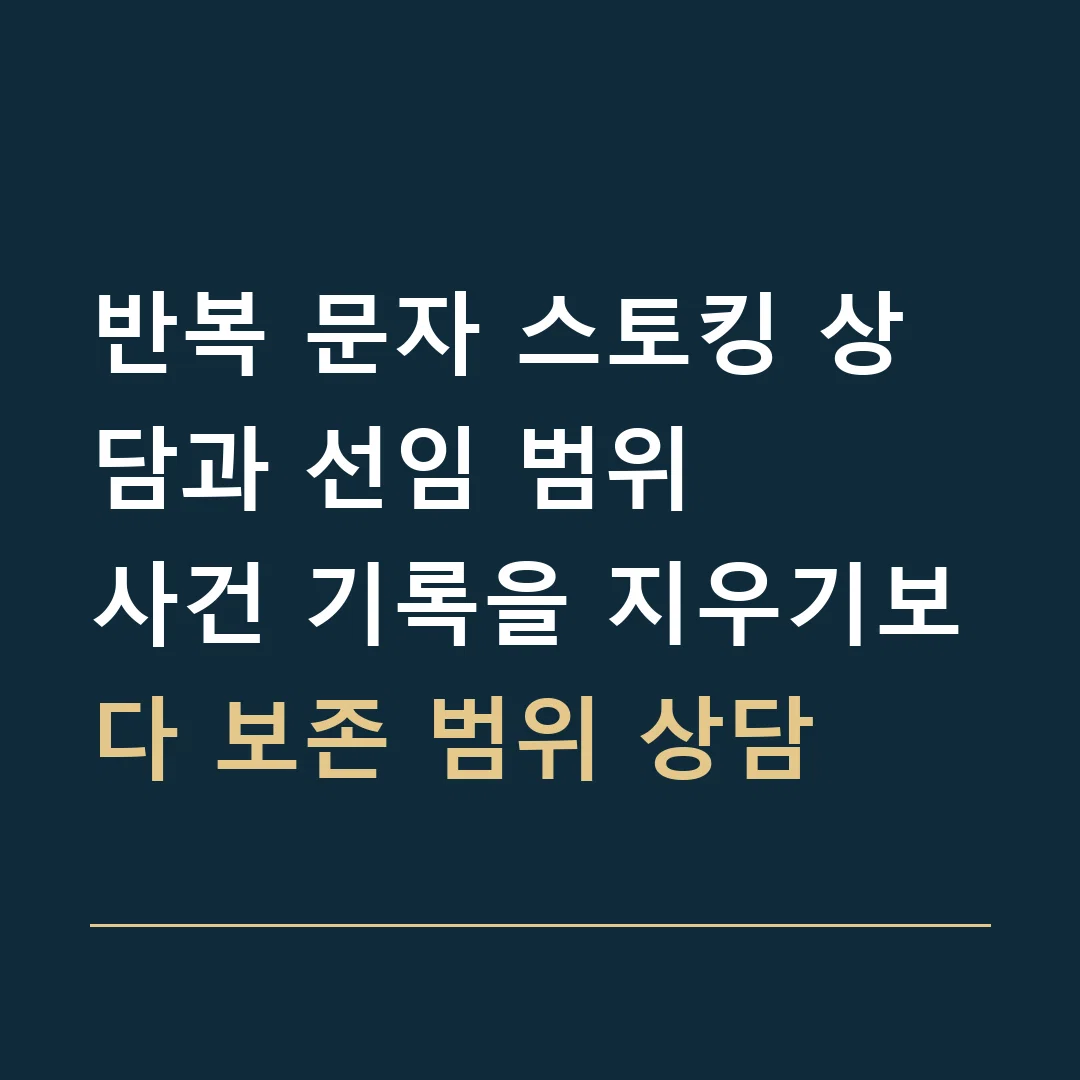 반복 문자 스토킹 상담과 선임 범위 · 사건 기록을 지우기보다 보존 범위 상담