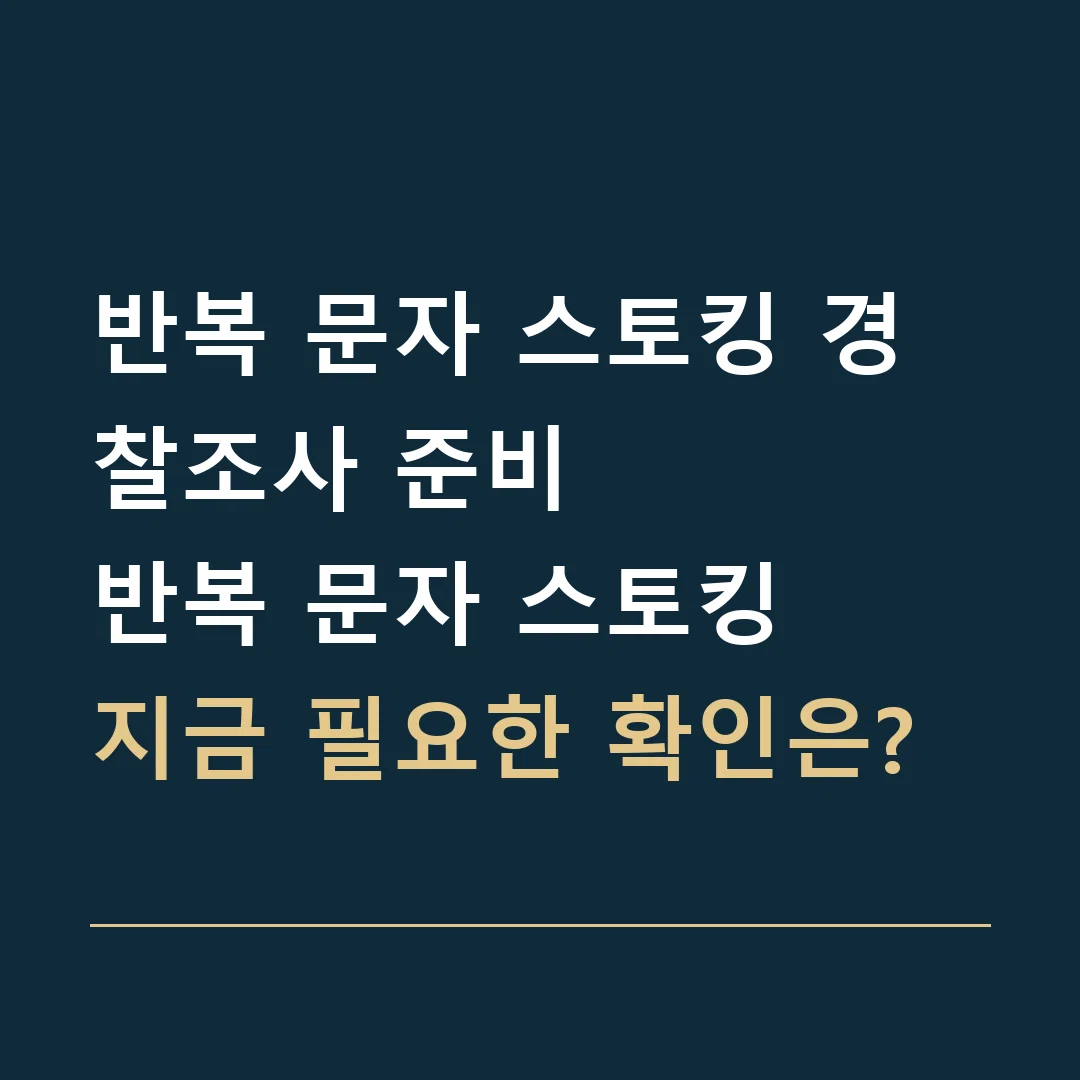 반복 문자 스토킹 경찰조사 준비 · 반복 문자 스토킹
지금 필요한 확인은?
