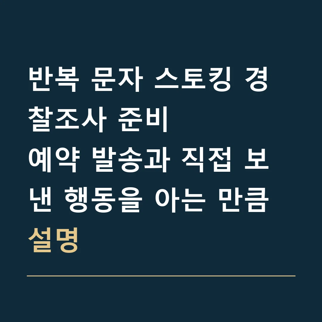 반복 문자 스토킹 경찰조사 준비 · 예약 발송과 직접 보낸 행동을 아는 만큼 설명