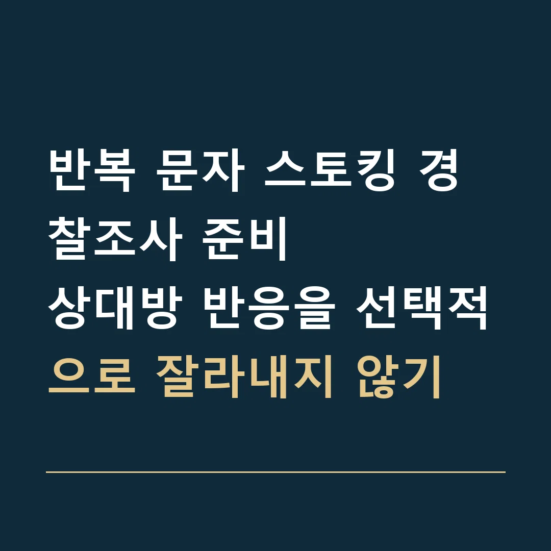 반복 문자 스토킹 경찰조사 준비 · 상대방 반응을 선택적으로 잘라내지 않기