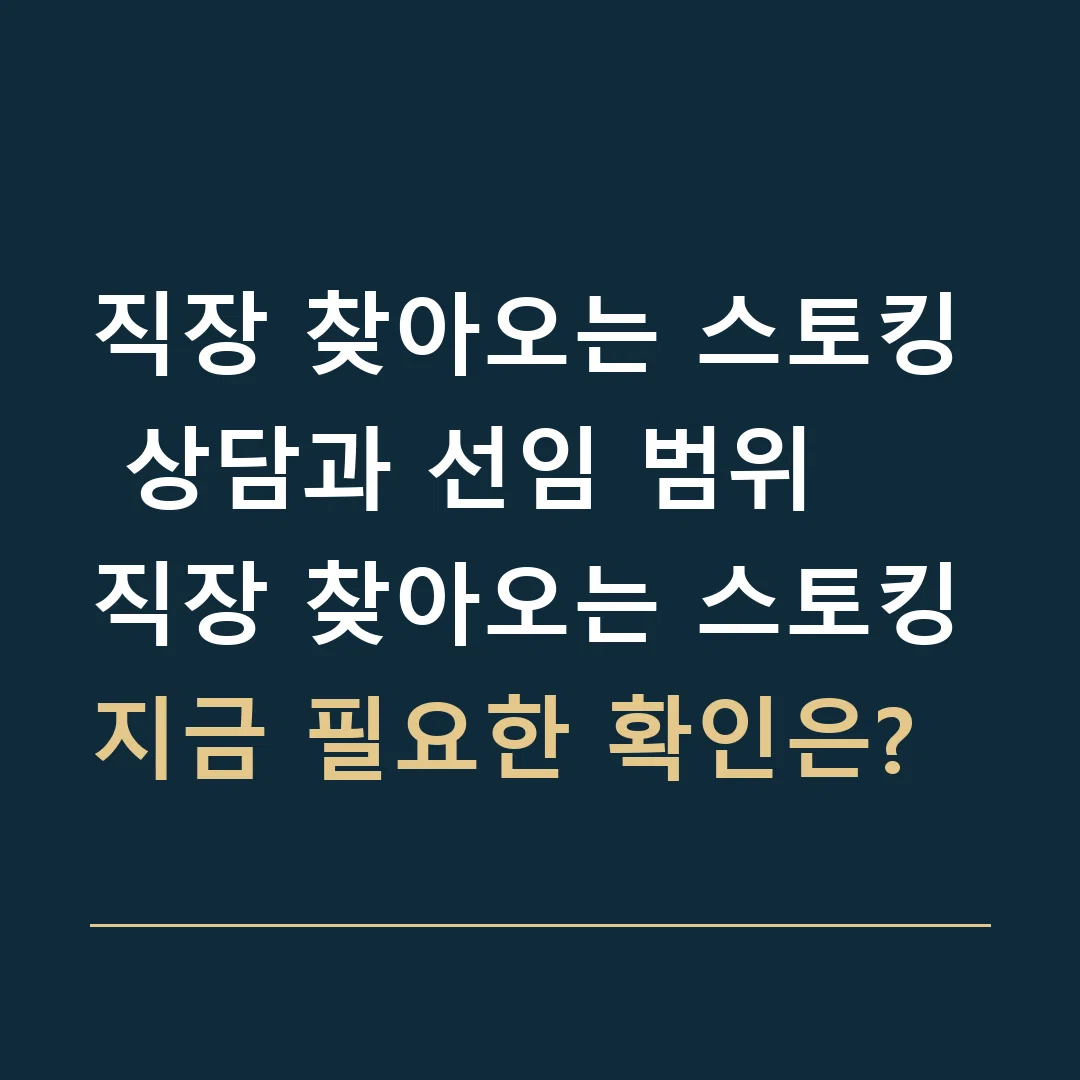 직장 찾아오는 스토킹 상담과 선임 범위 · 직장 찾아오는 스토킹
지금 필요한 확인은?