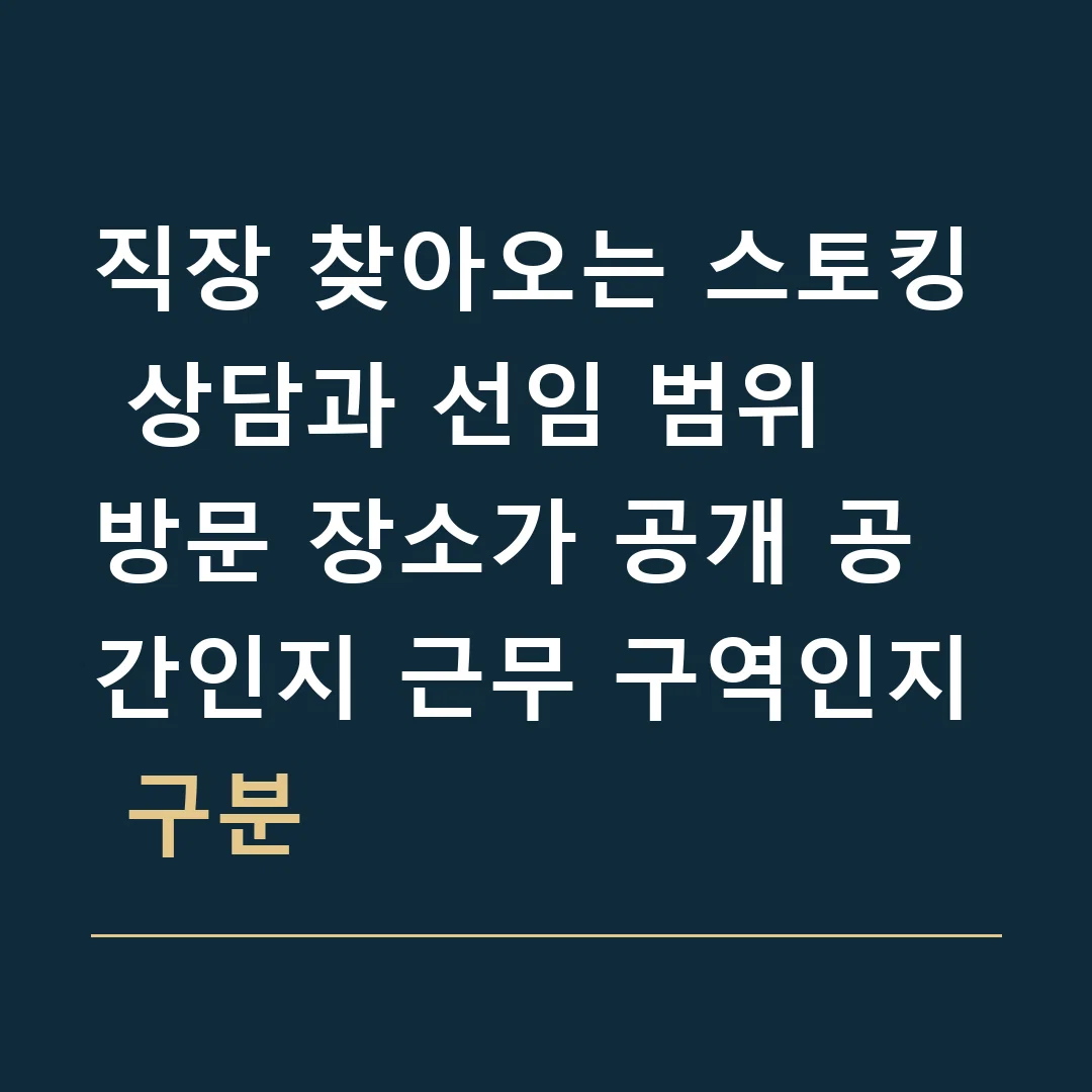 직장 찾아오는 스토킹 상담과 선임 범위 · 방문 장소가 공개 공간인지 근무 구역인지 구분