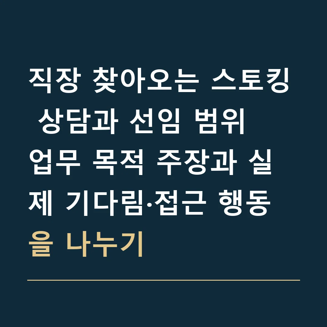 직장 찾아오는 스토킹 상담과 선임 범위 · 업무 목적 주장과 실제 기다림·접근 행동을 나누기