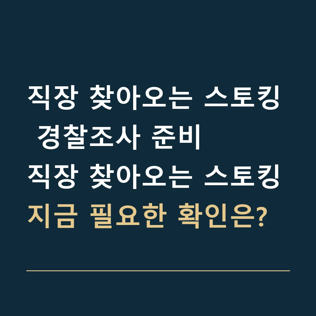 직장 찾아오는 스토킹 경찰조사 준비 · 직장 찾아오는 스토킹
지금 필요한 확인은?